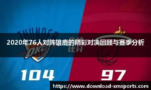2020年76人对阵雄鹿的精彩对决回顾与赛季分析