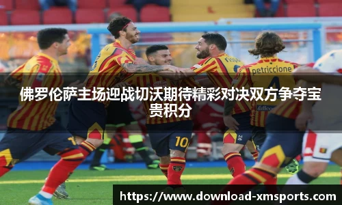 佛罗伦萨主场迎战切沃期待精彩对决双方争夺宝贵积分