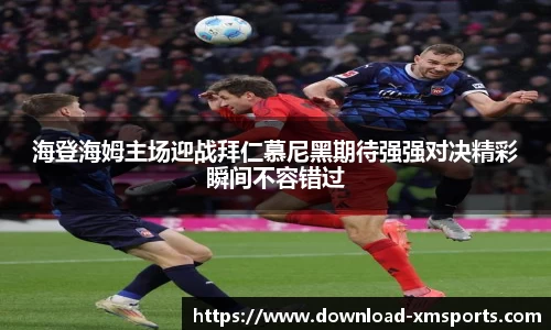 海登海姆主场迎战拜仁慕尼黑期待强强对决精彩瞬间不容错过
