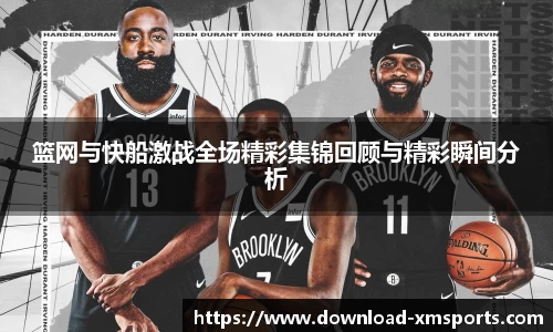 篮网与快船激战全场精彩集锦回顾与精彩瞬间分析