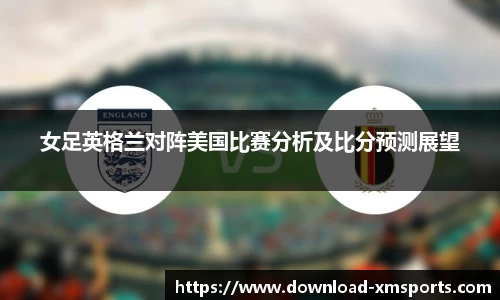女足英格兰对阵美国比赛分析及比分预测展望