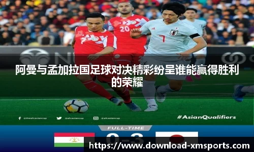 阿曼与孟加拉国足球对决精彩纷呈谁能赢得胜利的荣耀