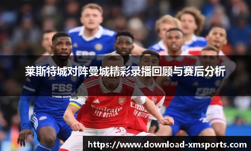 莱斯特城对阵曼城精彩录播回顾与赛后分析