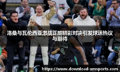洛桑与瓦伦西亚激战正酣精彩对决引发球迷热议与期待