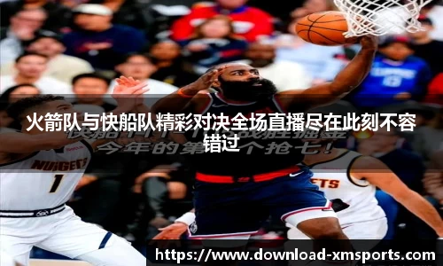 火箭队与快船队精彩对决全场直播尽在此刻不容错过