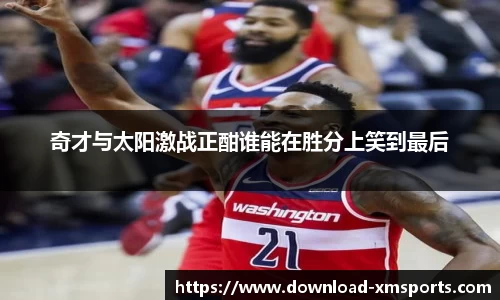 奇才与太阳激战正酣谁能在胜分上笑到最后