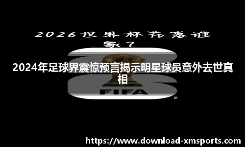 2024年足球界震惊预言揭示明星球员意外去世真相