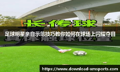 足球明星亲自示范技巧教你如何在球场上闪耀夺目