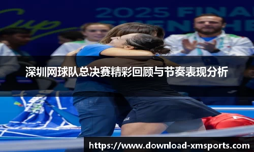 深圳网球队总决赛精彩回顾与节奏表现分析