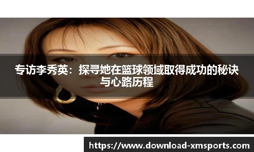 专访李秀英：探寻她在篮球领域取得成功的秘诀与心路历程