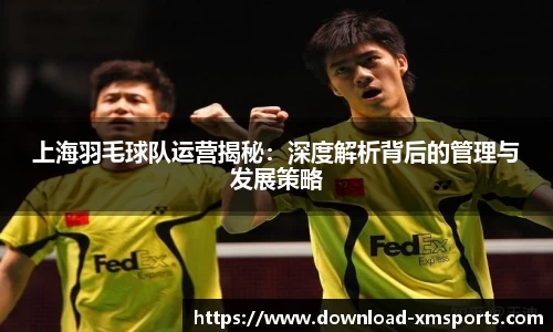 上海羽毛球队运营揭秘：深度解析背后的管理与发展策略