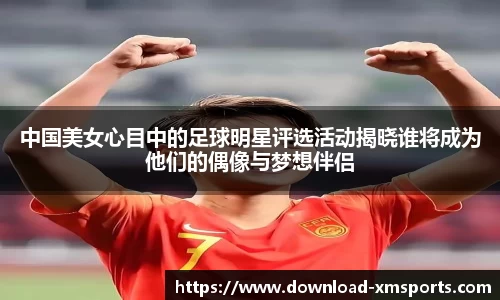 中国美女心目中的足球明星评选活动揭晓谁将成为他们的偶像与梦想伴侣