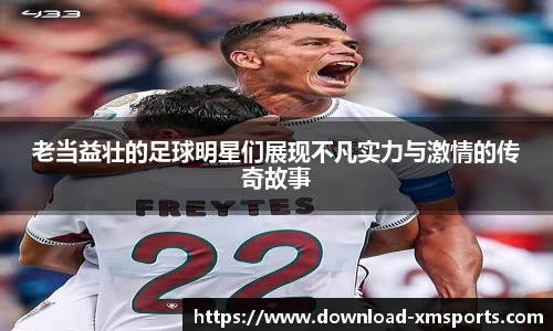 老当益壮的足球明星们展现不凡实力与激情的传奇故事
