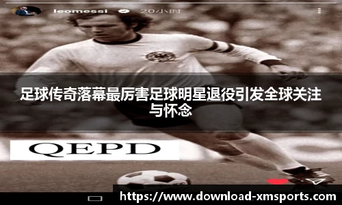 足球传奇落幕最厉害足球明星退役引发全球关注与怀念