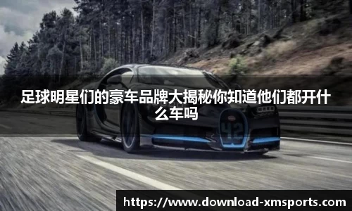 足球明星们的豪车品牌大揭秘你知道他们都开什么车吗